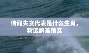 传闻失实代表是什么生肖，精选解答落实