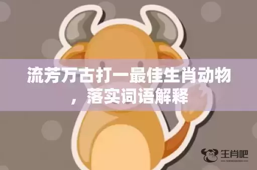 流芳万古打一最佳生肖动物，落实词语解释
