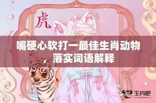 嘴硬心软打一最佳生肖动物，落实词语解释