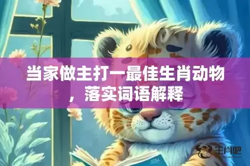 当家做主打一最佳生肖动物,落实词语解释 当家做主打一最佳生肖动物,落实词语解释