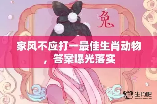家风不应打一最佳生肖动物，答案曝光落实