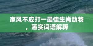 家风不应打一最佳生肖动物，落实词语解释