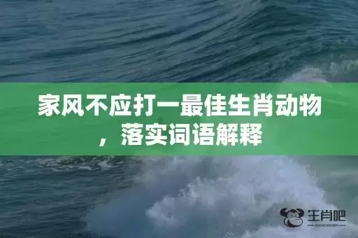 家风不应打一最佳生肖动物，落实词语解释