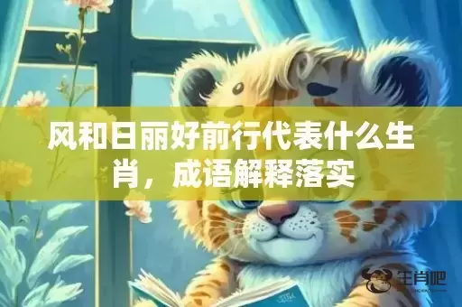 风和日丽好前行代表什么生肖，成语解释落实