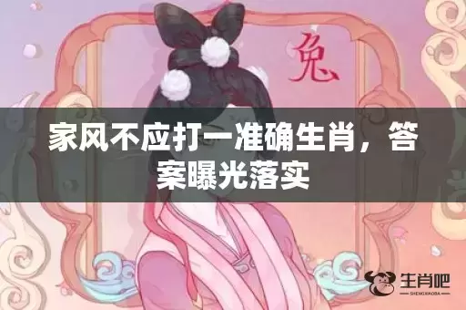 家风不应打一准确生肖，答案曝光落实