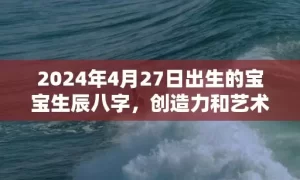 2024年4月27日出生的宝宝生辰八字，创造力和艺术天赋怎么样