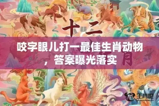 咬字眼儿打一最佳生肖动物，答案曝光落实