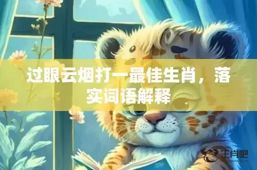 过眼云烟打一最佳生肖,落实词语解释 过眼云烟打一最佳生肖,落实词语解释