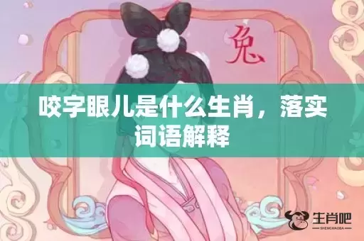 咬字眼儿是什么生肖，落实词语解释