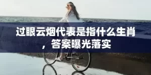 过眼云烟代表是指什么生肖，答案曝光落实