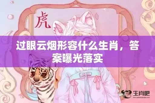 过眼云烟形容什么生肖,答案曝光落实 过眼云烟形容什么生肖,答案曝光落实