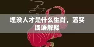 埋没人才是什么生肖，落实词语解释