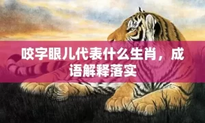 咬字眼儿代表什么生肖，成语解释落实