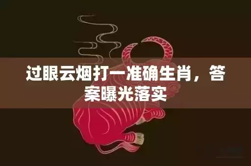 过眼云烟打一准确生肖,答案曝光落实 过眼云烟打一准确生肖,答案曝光落实