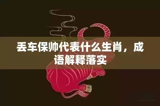 丢车保帅代表什么生肖，成语解释落实