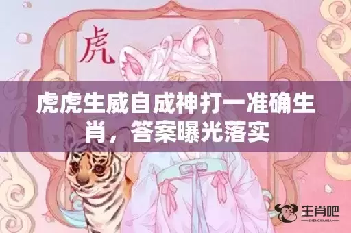 虎虎生威自成神打一准确生肖,答案曝光落实 虎虎生威自成神打一准确生肖,答案曝光落实