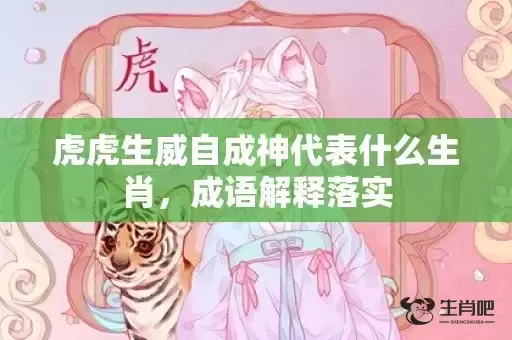 虎虎生威自成神代表什么生肖，成语解释落实
