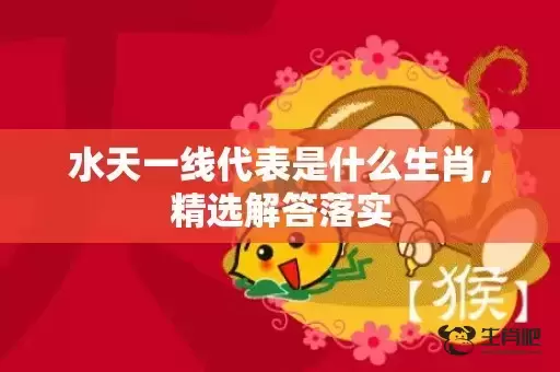 水天一线代表是什么生肖，精选解答落实