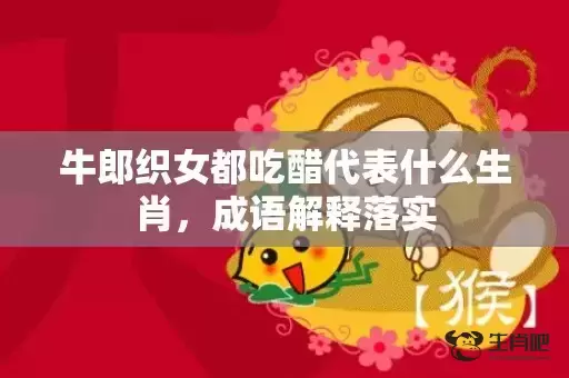 牛郎织女都吃醋代表什么生肖，成语解释落实