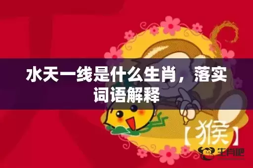 水天一线是什么生肖,落实词语解释 水天一线是什么生肖,落实词语解释