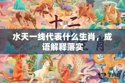 水天一线代表什么生肖,成语解释落实 水天一线代表什么生肖,成语解释落实