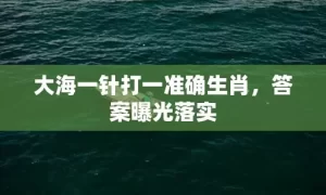 大海一针打一准确生肖，答案曝光落实