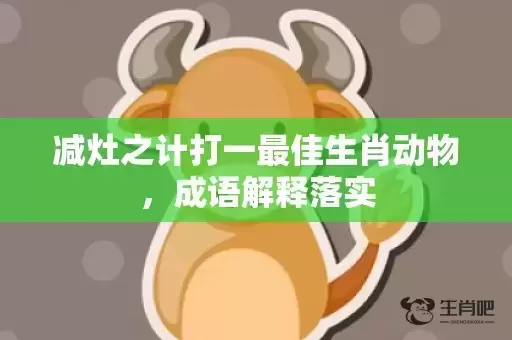减灶之计打一最佳生肖动物，成语解释落实
