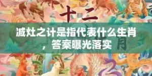 减灶之计是指代表什么生肖，答案曝光落实