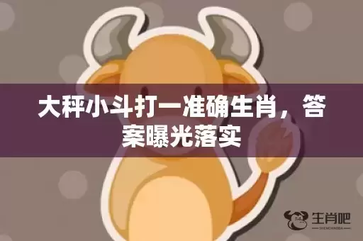 大秤小斗打一准确生肖，答案曝光落实