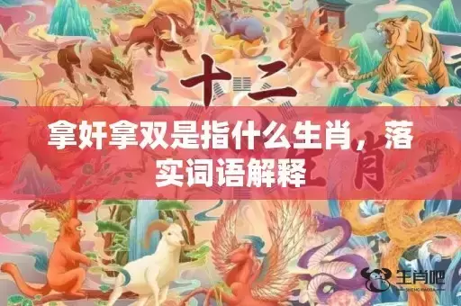 拿奸拿双是指什么生肖,落实词语解释 拿奸拿双是指什么生肖,落实词语解释