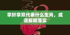 拿奸拿双代表什么生肖，成语解释落实