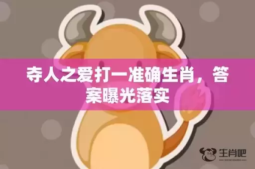 夺人之爱打一准确生肖,答案曝光落实 夺人之爱打一准确生肖,答案曝光落实