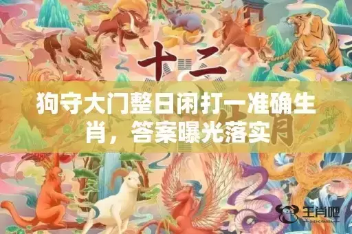 狗守大门整日闲打一准确生肖,答案曝光落实 狗守大门整日闲打一准确生肖,答案曝光落实