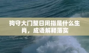 狗守大门整日闲指是什么生肖，成语解释落实