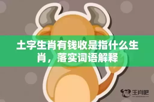 土字生肖有钱收是指什么生肖，落实词语解释