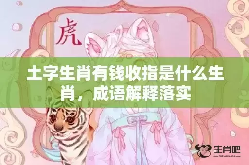 土字生肖有钱收指是什么生肖,成语解释落实 土字生肖有钱收指是什么生肖,成语解释落实