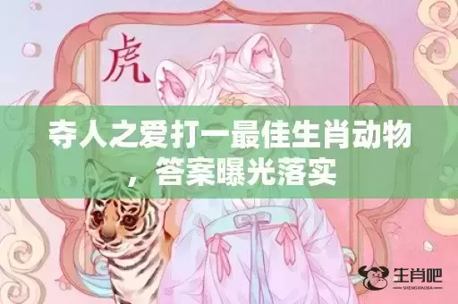 夺人之爱打一最佳生肖动物，答案曝光落实