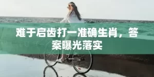 难于启齿打一准确生肖，答案曝光落实