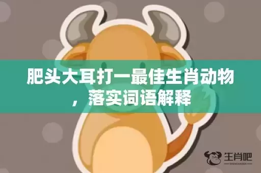 肥头大耳打一最佳生肖动物，落实词语解释