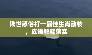 欺世惑俗打一最佳生肖动物，成语解释落实