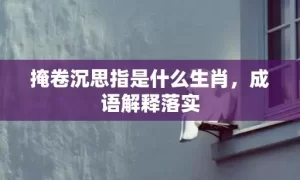 掩卷沉思指是什么生肖，成语解释落实