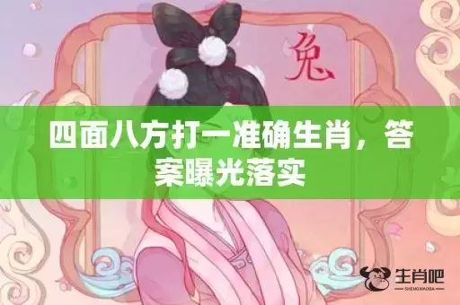 四面八方打一准确生肖,答案曝光落实 四面八方打一准确生肖,答案曝光落实