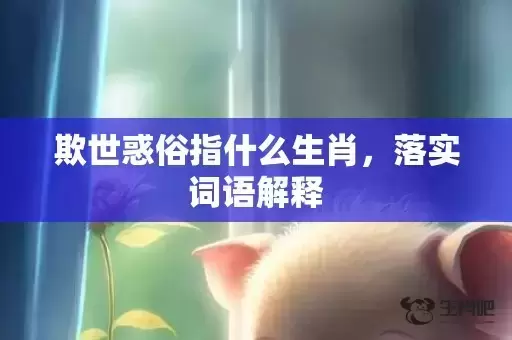 欺世惑俗指什么生肖，落实词语解释