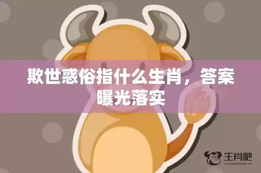 欺世惑俗指什么生肖，答案曝光落实