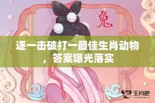 逐一击破打一最佳生肖动物，答案曝光落实