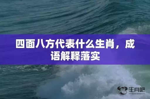 四面八方代表什么生肖，成语解释落实