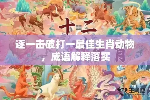 逐一击破打一最佳生肖动物，成语解释落实