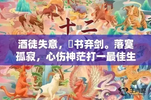 酒徒失意，拋书弃剑。落寞孤寂，心伤神茫打一最佳生肖动物，落实词语解释