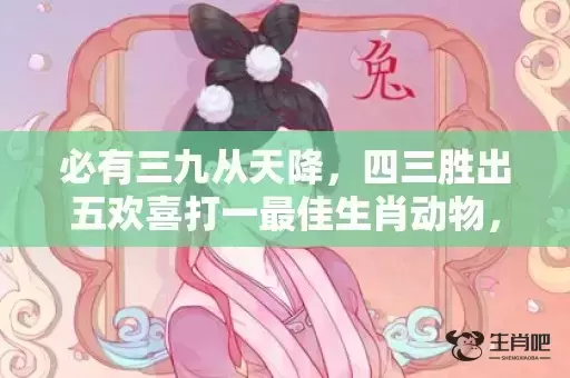 必有三九从天降,四三胜出五欢喜打一最佳生肖动物,落实词语解释 必有三九从天降,四三胜出五欢喜打一最佳生肖动物,落实词语解释