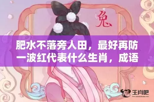 肥水不落旁人田，最好再防一波红代表什么生肖，成语解释落实